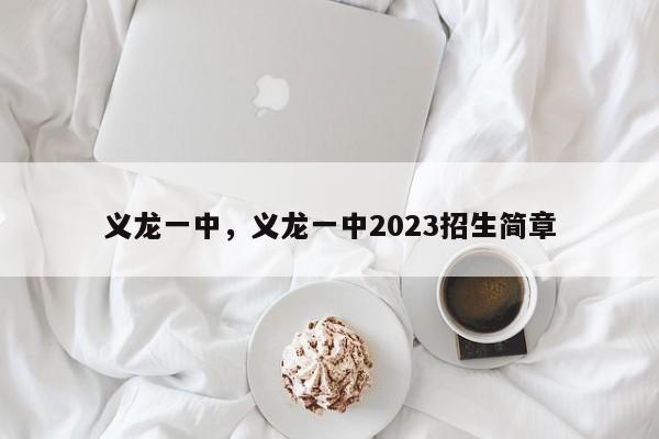 义龙一中，义龙一中2023招生简章-第1张图片