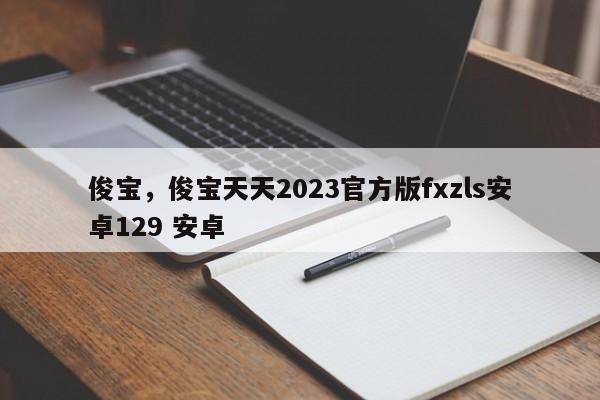 俊宝，俊宝天天2023官方版fxzls安卓129 安卓-第1张图片