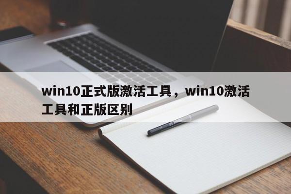 win10正式版激活工具，win10激活工具和正版区别-第1张图片