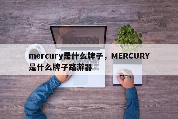 mercury是什么牌子，MERCURY是什么牌子路游器-第1张图片