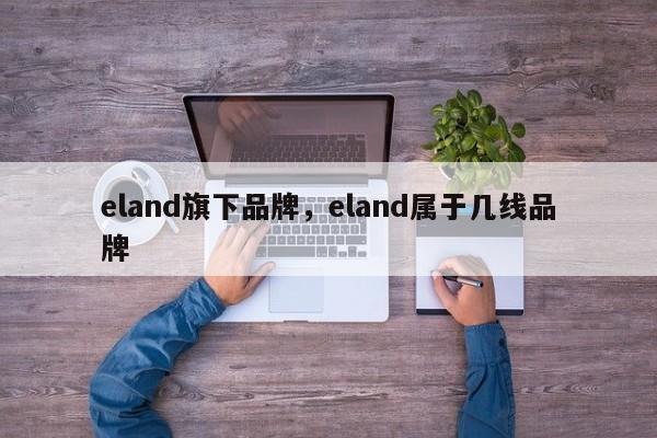 eland旗下品牌，eland属于几线品牌-第1张图片