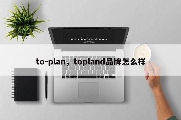 to-plan，topland品牌怎么样-第1张图片