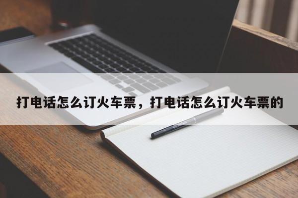 打电话怎么订火车票，打电话怎么订火车票的-第1张图片