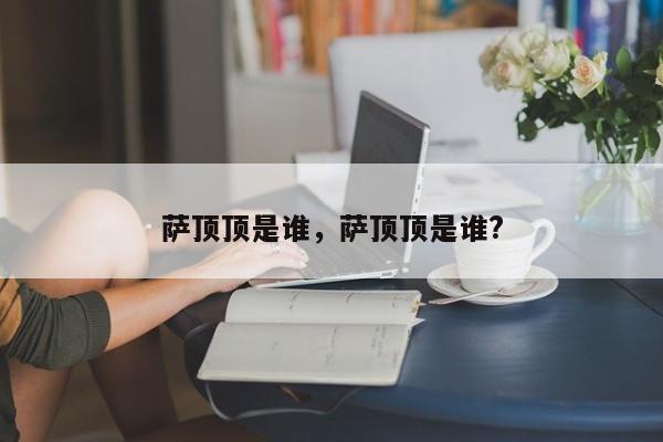 萨顶顶是谁，萨顶顶是谁?-第1张图片