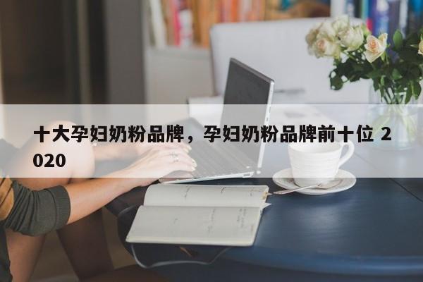 十大孕妇奶粉品牌，孕妇奶粉品牌前十位 2020-第1张图片