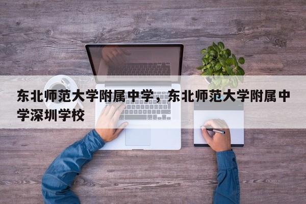 东北师范大学附属中学，东北师范大学附属中学深圳学校-第1张图片