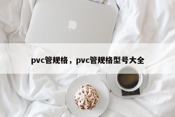 pvc管规格，pvc管规格型号大全-第1张图片