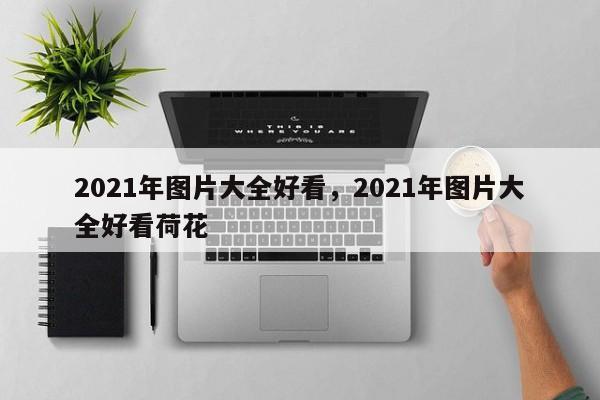 2021年图片大全好看，2021年图片大全好看荷花-第1张图片