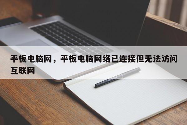 平板电脑网，平板电脑网络已连接但无法访问互联网-第1张图片