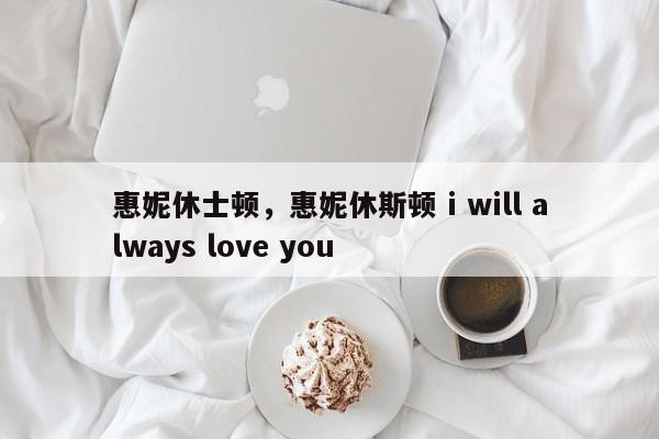 惠妮休士顿，惠妮休斯顿 i will always love you-第1张图片