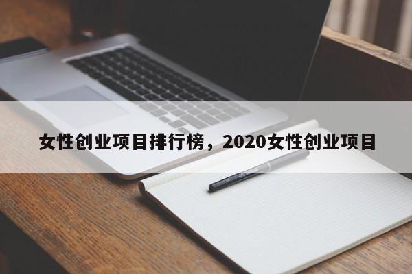 女性创业项目排行榜，2020女性创业项目-第1张图片