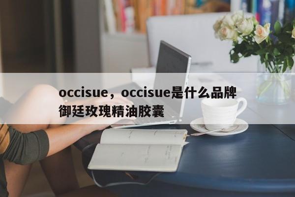 occisue，occisue是什么品牌御廷玫瑰精油胶囊-第1张图片