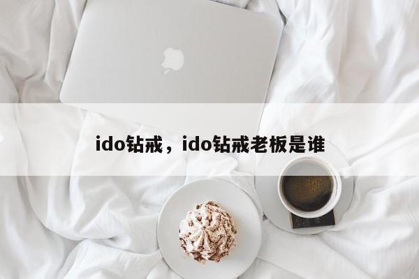 ido钻戒，ido钻戒老板是谁-第1张图片