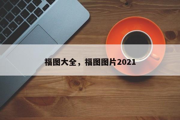 福图大全，福图图片2021-第1张图片