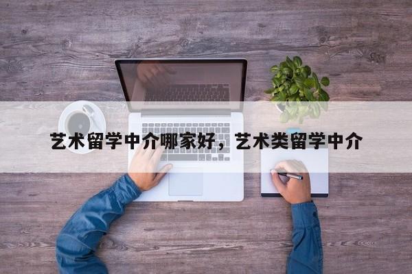 艺术留学中介哪家好，艺术类留学中介-第1张图片