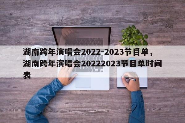 湖南跨年演唱会2022-2023节目单，湖南跨年演唱会20222023节目单时间表-第1张图片