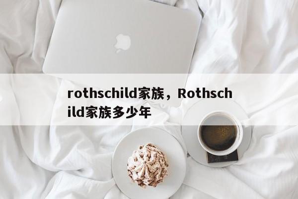 rothschild家族，Rothschild家族多少年-第1张图片