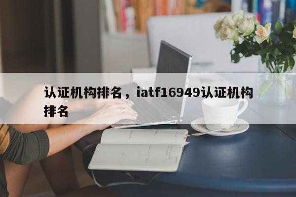 认证机构排名，iatf16949认证机构排名-第1张图片