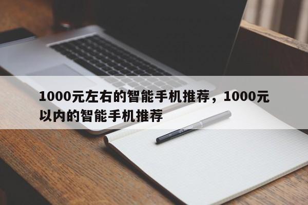 1000元左右的智能手机推荐，1000元以内的智能手机推荐-第1张图片