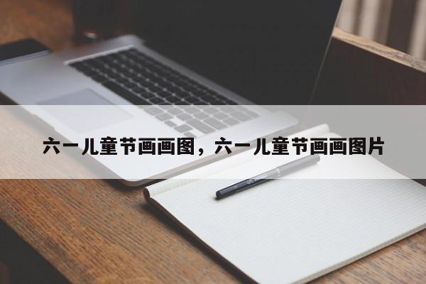 六一儿童节画画图，六一儿童节画画图片-第1张图片