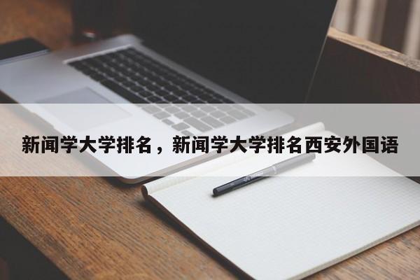 新闻学大学排名，新闻学大学排名西安外国语-第1张图片