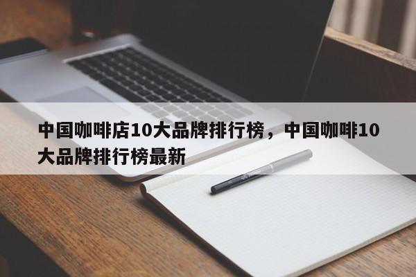 中国咖啡店10大品牌排行榜，中国咖啡10大品牌排行榜最新-第1张图片