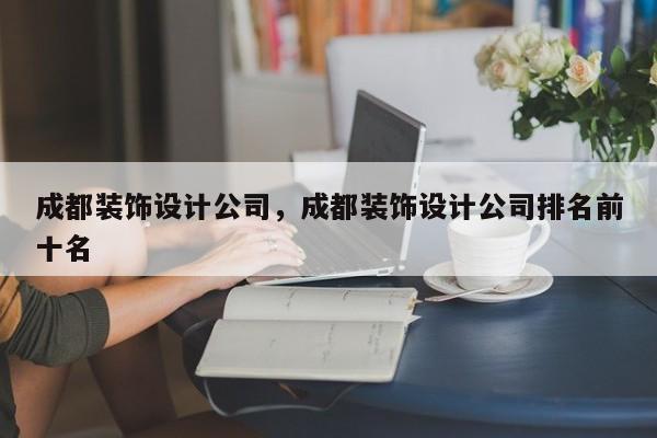 成都装饰设计公司，成都装饰设计公司排名前十名-第1张图片