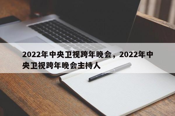 2022年中央卫视跨年晚会，2022年中央卫视跨年晚会主持人-第1张图片