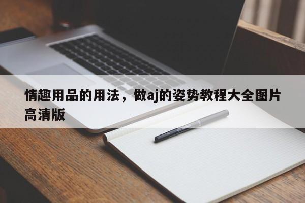 情趣用品的用法，做aj的姿势教程大全图片高清版-第1张图片