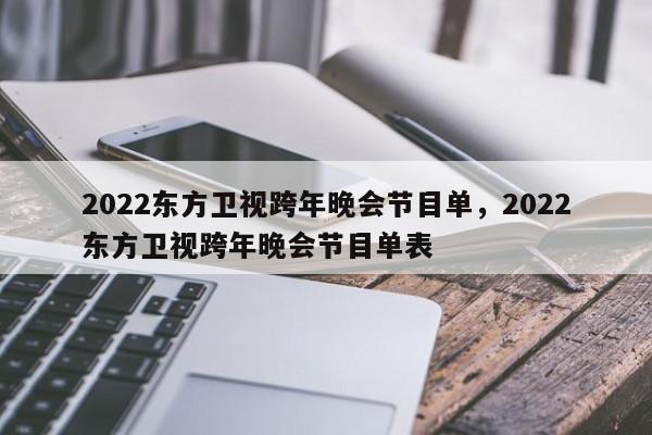 2022东方卫视跨年晚会节目单，2022东方卫视跨年晚会节目单表-第1张图片