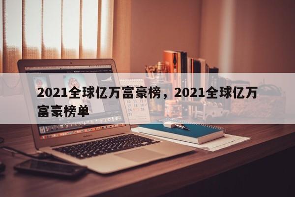 2021全球亿万富豪榜，2021全球亿万富豪榜单-第1张图片