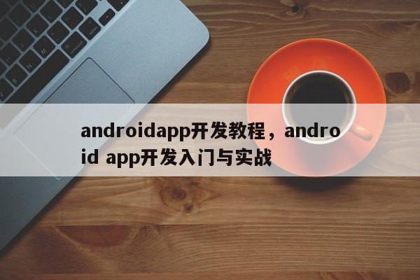 androidapp开发教程，android app开发入门与实战-第1张图片