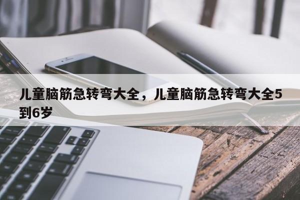 儿童脑筋急转弯大全，儿童脑筋急转弯大全5到6岁-第1张图片