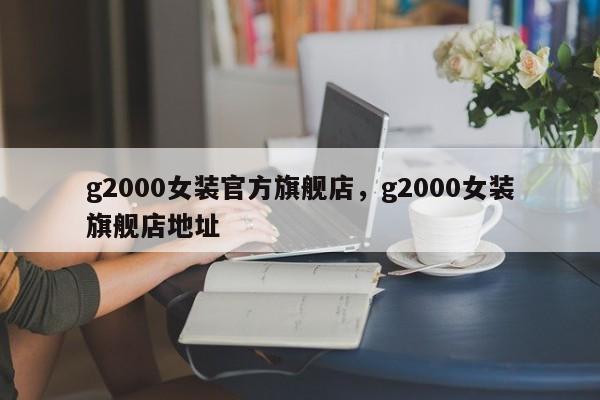 g2000女装官方旗舰店，g2000女装旗舰店地址-第1张图片