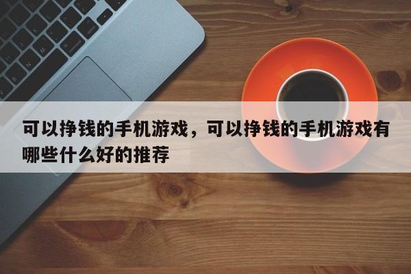 可以挣钱的手机游戏，可以挣钱的手机游戏有哪些什么好的推荐-第1张图片