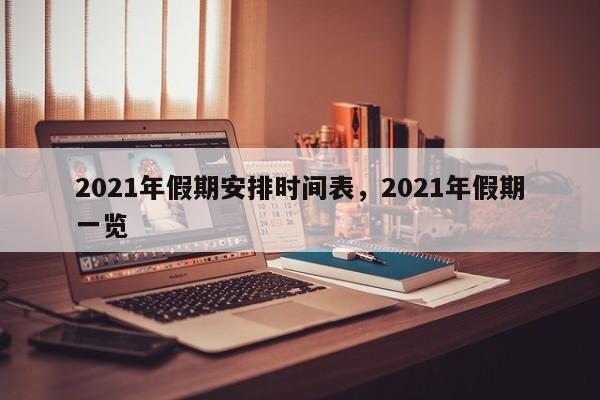 2021年假期安排时间表，2021年假期一览-第1张图片