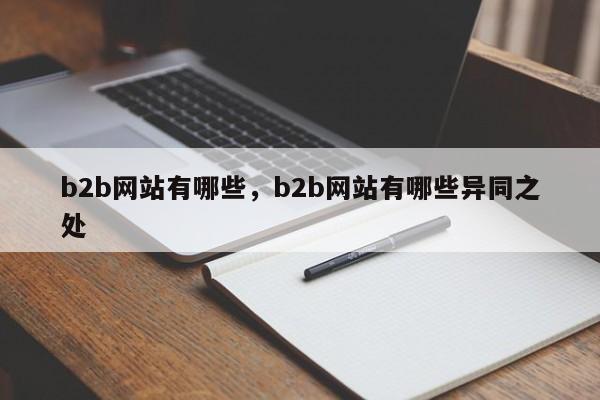 b2b网站有哪些，b2b网站有哪些异同之处-第1张图片