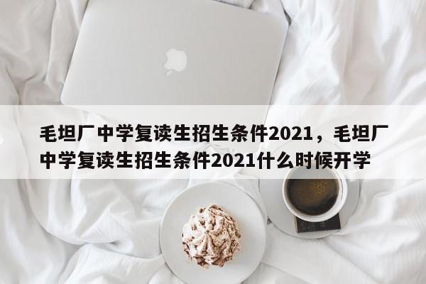 毛坦厂中学复读生招生条件2021，毛坦厂中学复读生招生条件2021什么时候开学-第1张图片