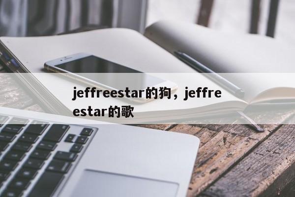 jeffreestar的狗，jeffreestar的歌-第1张图片