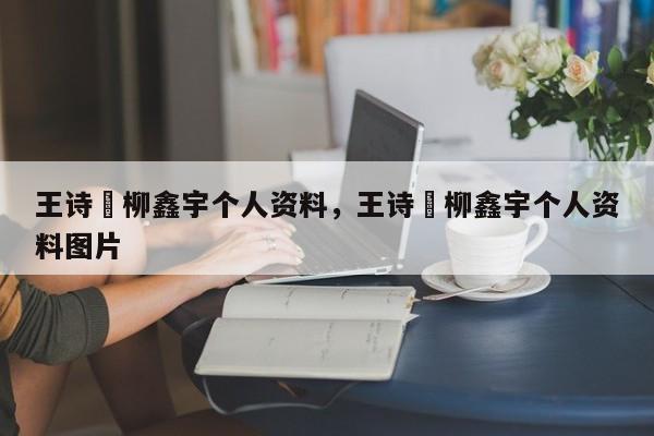 王诗玥柳鑫宇个人资料，王诗玥柳鑫宇个人资料图片-第1张图片