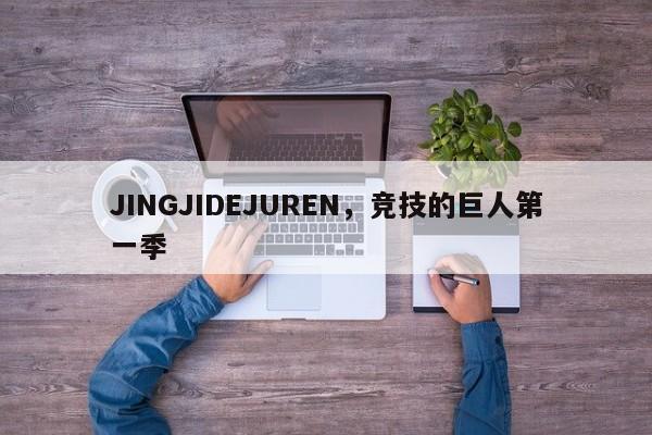 JINGJIDEJUREN，竞技的巨人第一季-第1张图片