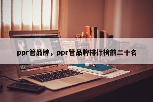 ppr管品牌，ppr管品牌排行榜前二十名-第1张图片