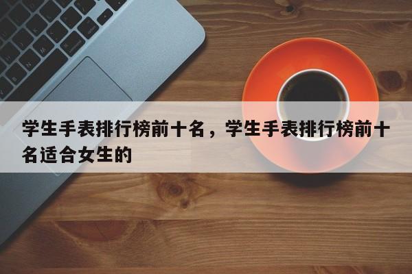 学生手表排行榜前十名，学生手表排行榜前十名适合女生的-第1张图片