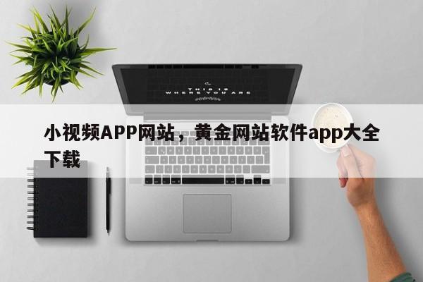 小视频APP网站，黄金网站软件app大全下载-第1张图片