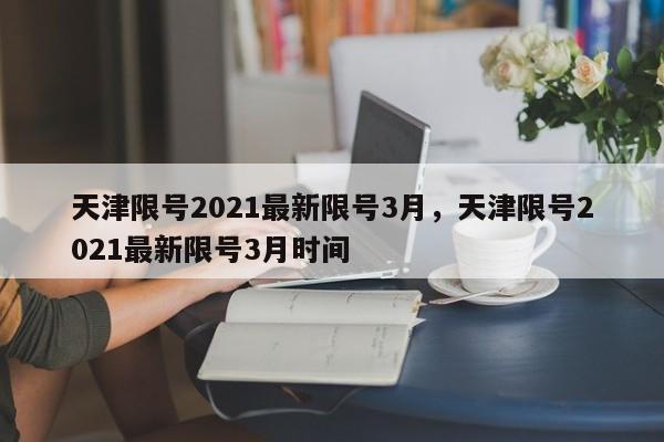 天津限号2021最新限号3月，天津限号2021最新限号3月时间-第1张图片