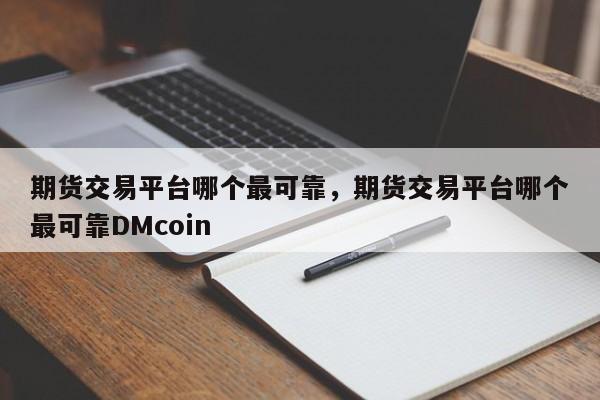 期货交易平台哪个最可靠，期货交易平台哪个最可靠DMcoin-第1张图片