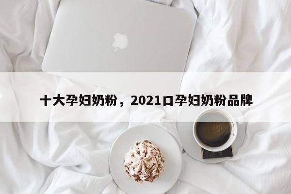 十大孕妇奶粉，2021口孕妇奶粉品牌-第1张图片