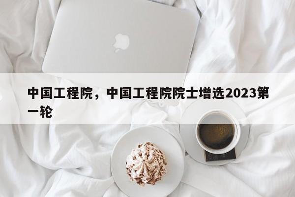 中国工程院，中国工程院院士增选2023第一轮-第1张图片