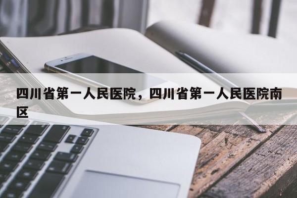 四川省第一人民医院，四川省第一人民医院南区-第1张图片