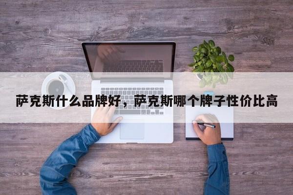 萨克斯什么品牌好，萨克斯哪个牌子性价比高-第1张图片